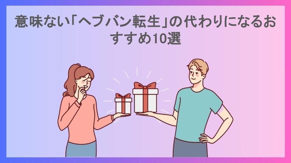 意味ない「ヘブバン転生」の代わりになるおすすめ10選